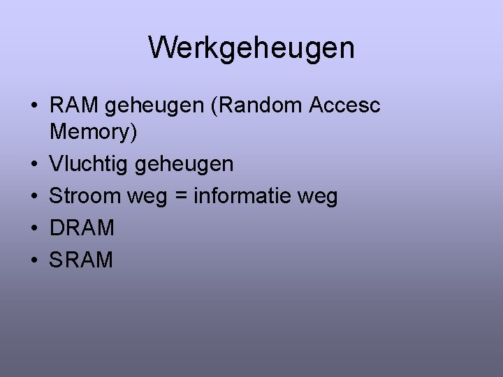 Werkgeheugen • RAM geheugen (Random Accesc Memory) • Vluchtig geheugen • Stroom weg =