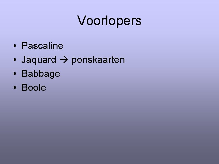 Voorlopers • • Pascaline Jaquard ponskaarten Babbage Boole 
