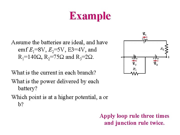 Example Assume the batteries are ideal, and have emf E 1=8 V, E 2=5