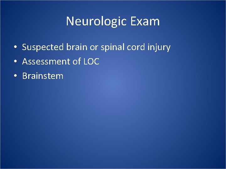 Neurologic Exam • Suspected brain or spinal cord injury • Assessment of LOC •