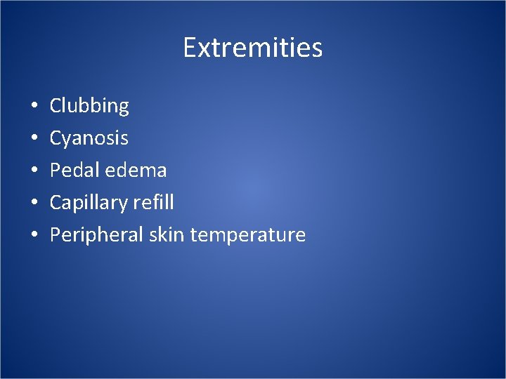 Extremities • • • Clubbing Cyanosis Pedal edema Capillary refill Peripheral skin temperature 