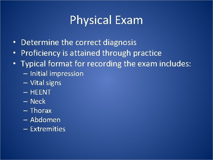 Physical Exam • Determine the correct diagnosis • Proficiency is attained through practice •