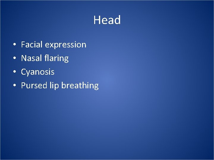 Head • • Facial expression Nasal flaring Cyanosis Pursed lip breathing 