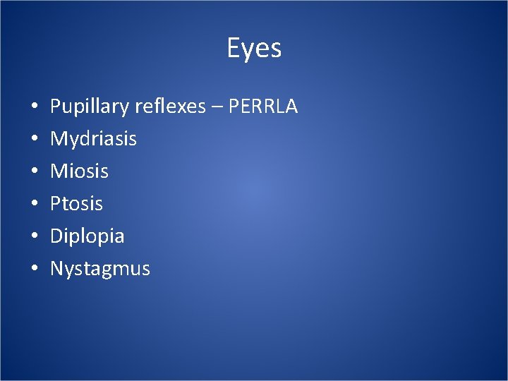 Eyes • • • Pupillary reflexes – PERRLA Mydriasis Miosis Ptosis Diplopia Nystagmus 