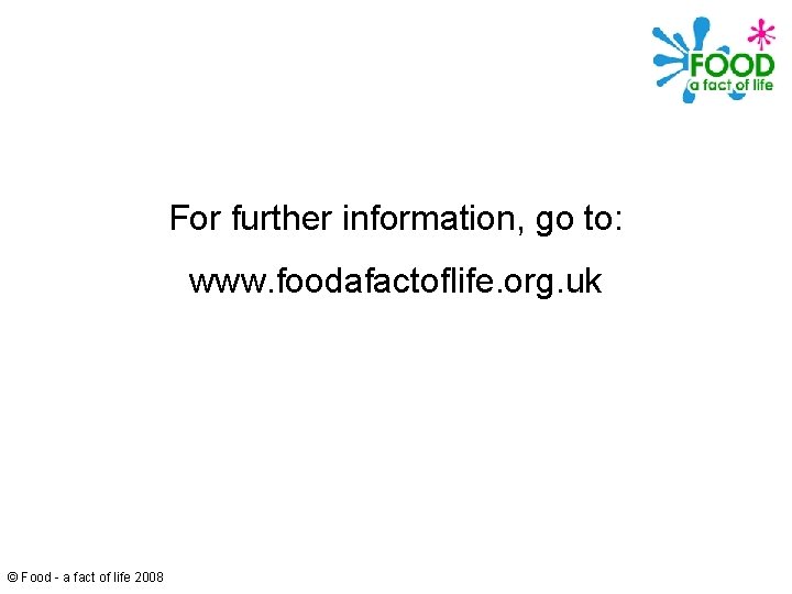 For further information, go to: www. foodafactoflife. org. uk © Food - a fact