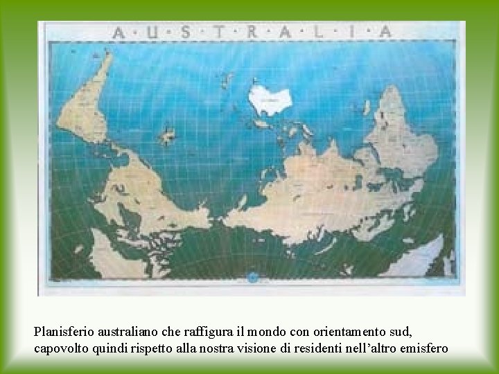Planisferio australiano che raffigura il mondo con orientamento sud, capovolto quindi rispetto alla nostra