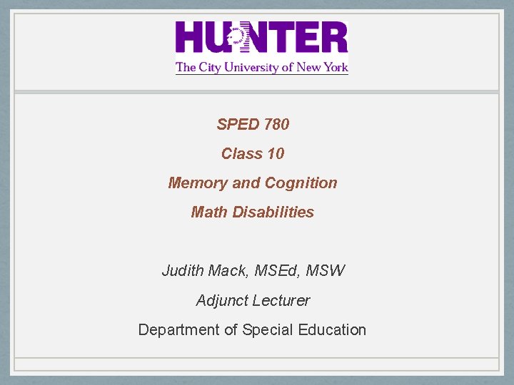 SPED 780 Class 10 Memory and Cognition Math Disabilities Judith Mack, MSEd, MSW Adjunct