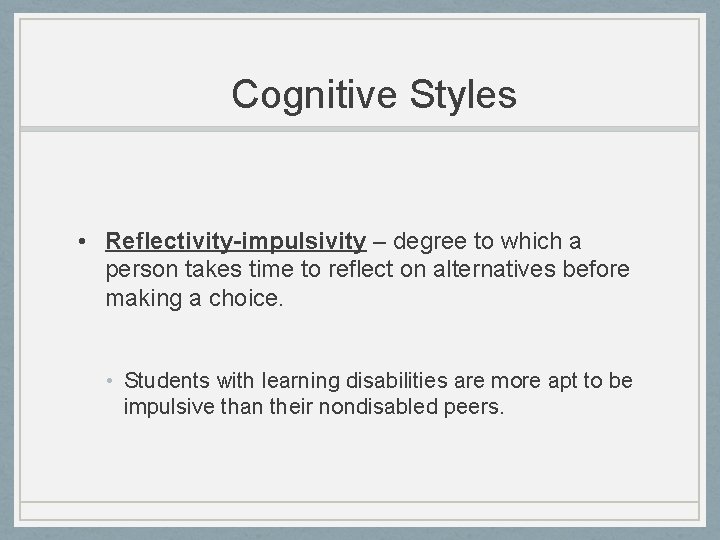 Cognitive Styles • Reflectivity-impulsivity – degree to which a person takes time to reflect