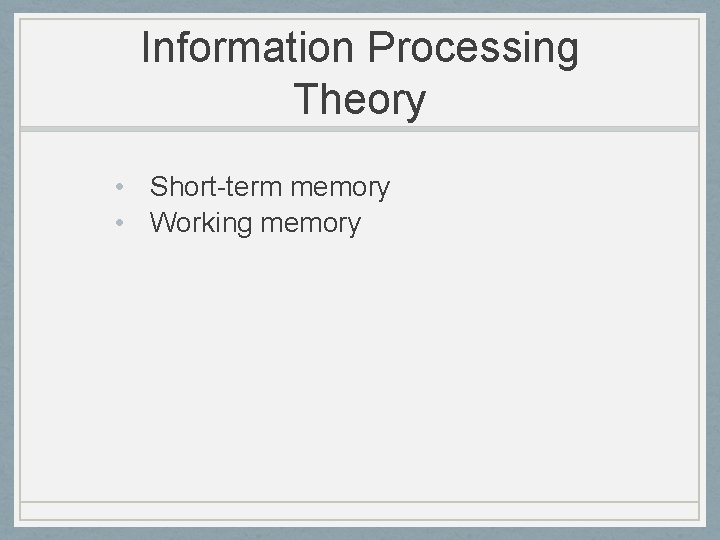 Information Processing Theory • Short-term memory • Working memory 