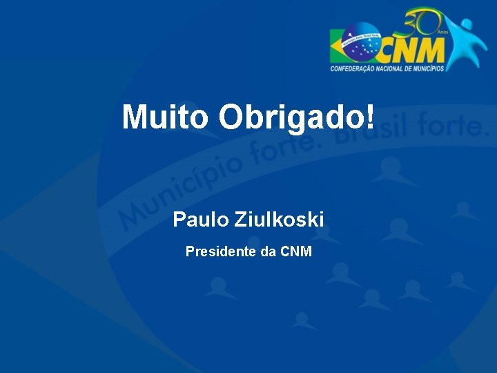 Muito Obrigado! Paulo Ziulkoski Presidente da CNM 
