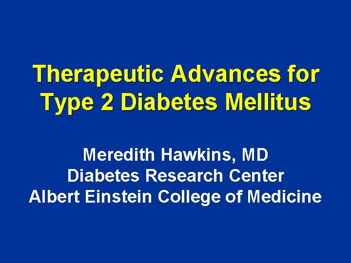 Therapeutic Advances for Type 2 Diabetes Mellitus Meredith Hawkins, MD Diabetes Research Center Albert