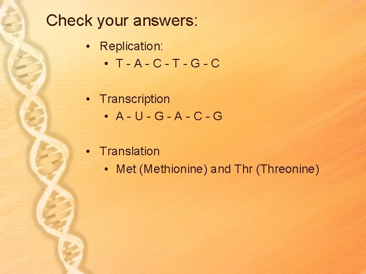 Check your answers: • Replication: • T-A-C-T-G-C • Transcription • A-U-G-A-C-G • Translation • Check your answers: • Replication: • T-A-C-T-G-C • Transcription • A-U-G-A-C-G • Translation •