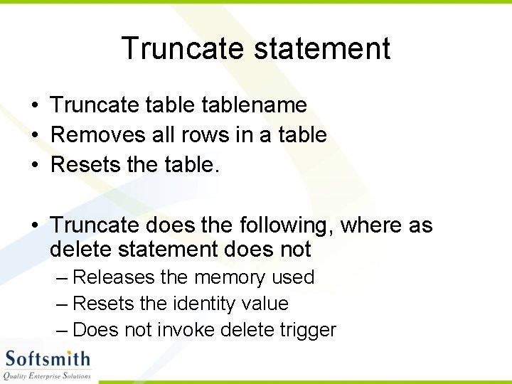 Truncate statement • Truncate tablename • Removes all rows in a table • Resets