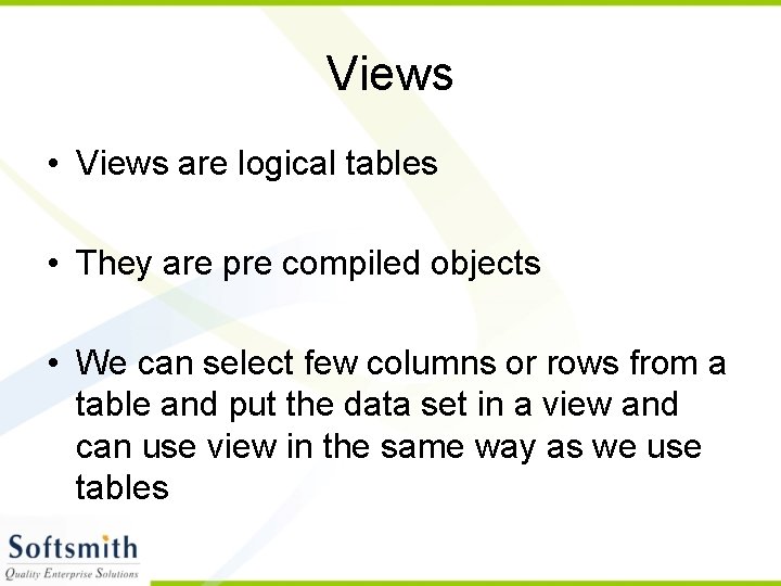 Views • Views are logical tables • They are pre compiled objects • We