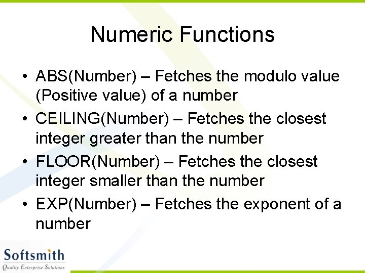 Numeric Functions • ABS(Number) – Fetches the modulo value (Positive value) of a number