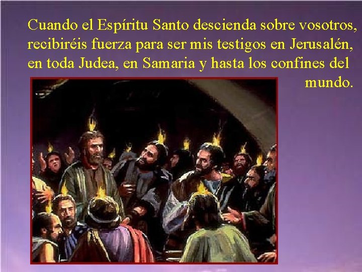 Cuando el Espíritu Santo descienda sobre vosotros, recibiréis fuerza para ser mis testigos en