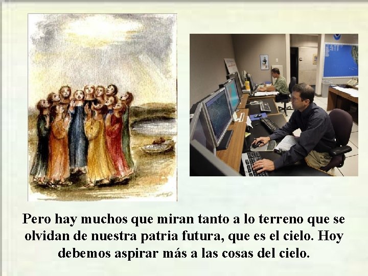 Pero hay muchos que miran tanto a lo terreno que se olvidan de nuestra