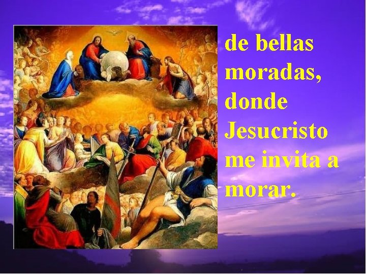 de bellas moradas, donde Jesucristo me invita a morar. 