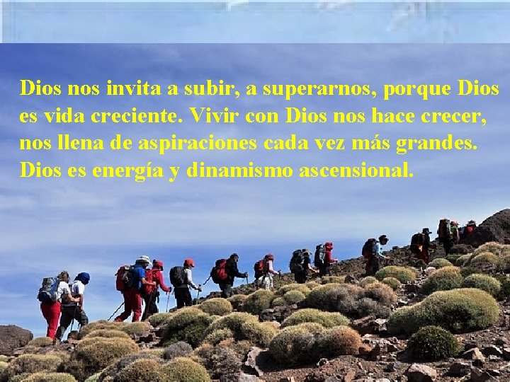 Dios nos invita a subir, a superarnos, porque Dios es vida creciente. Vivir con