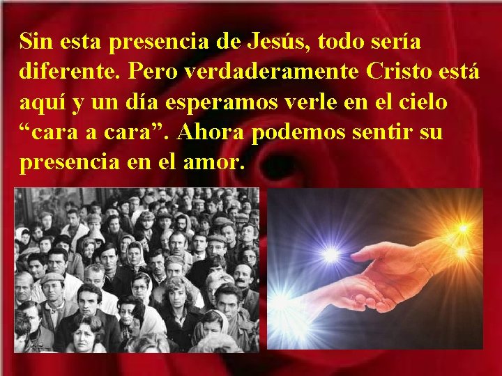 Sin esta presencia de Jesús, todo sería diferente. Pero verdaderamente Cristo está aquí y