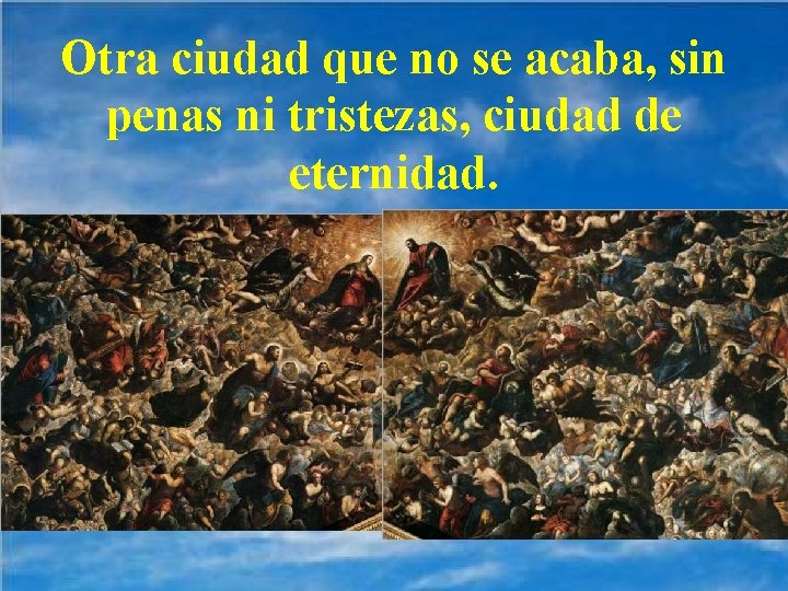 Otra ciudad que no se acaba, sin penas ni tristezas, ciudad de eternidad. 