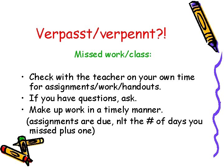 Verpasst/verpennt? ! Missed work/class: • Check with the teacher on your own time for