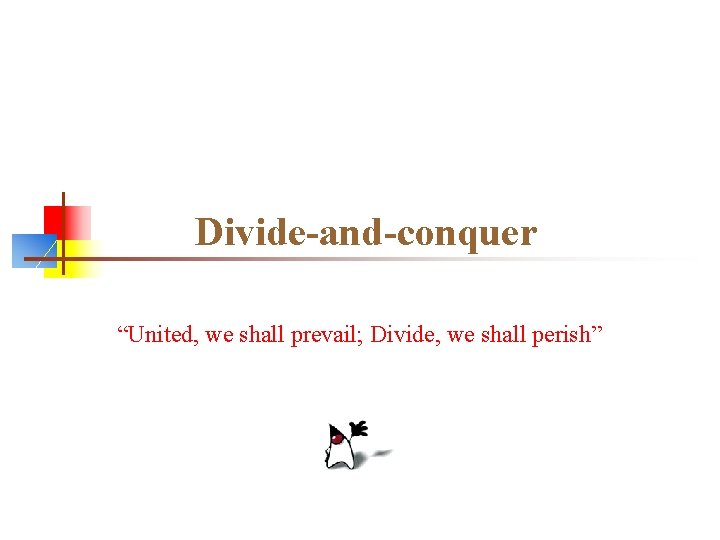 Divide-and-conquer “United, we shall prevail; Divide, we shall perish” 