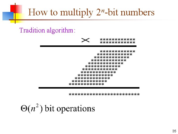 How to multiply 2 n-bit numbers Tradition algorithm: ************ ************ ************ ************ 35 