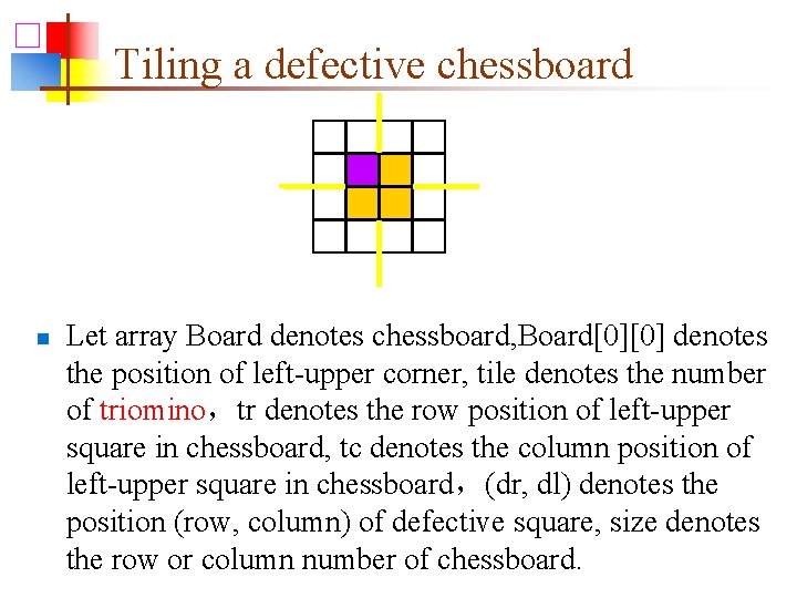 Tiling a defective chessboard n Let array Board denotes chessboard, Board[0][0] denotes the position