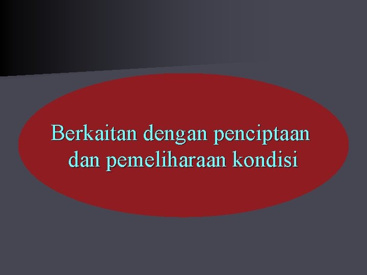 Berkaitan dengan penciptaan dan pemeliharaan kondisi 