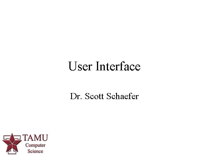 User Interface Dr. Scott Schaefer 