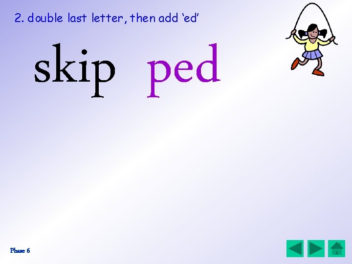 2. double last letter, then add ‘ed’ skip ped Phase 6 