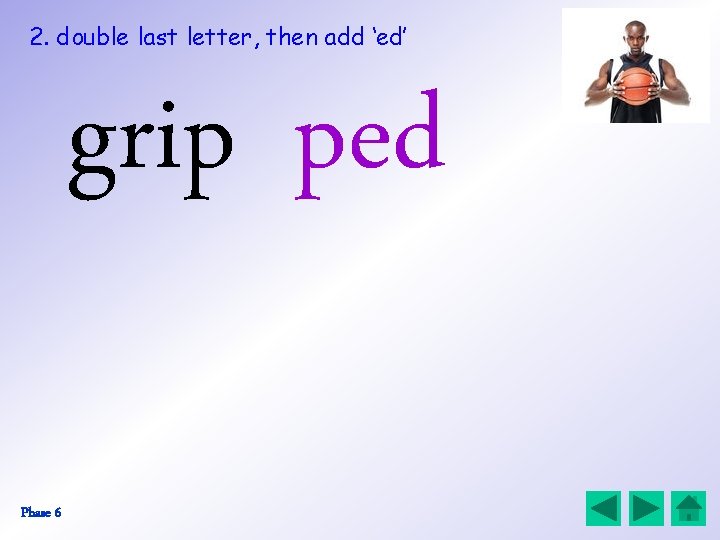 2. double last letter, then add ‘ed’ grip ped Phase 6 