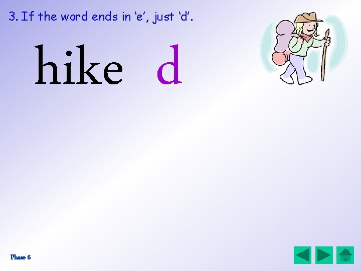 3. If the word ends in ‘e’, just ‘d’. hike d Phase 6 