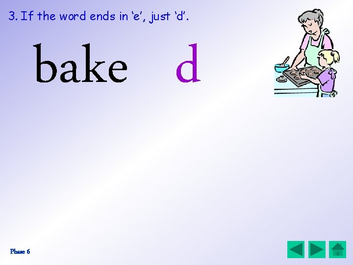 3. If the word ends in ‘e’, just ‘d’. bake d Phase 6 