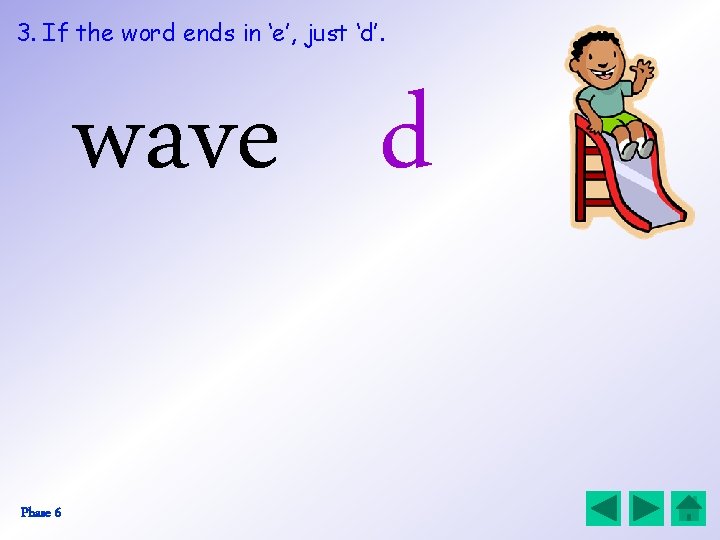 3. If the word ends in ‘e’, just ‘d’. wave d Phase 6 