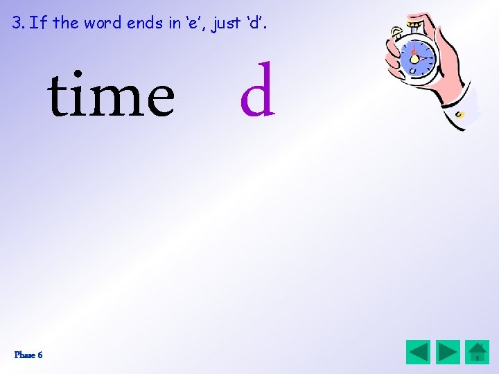 3. If the word ends in ‘e’, just ‘d’. time d Phase 6 