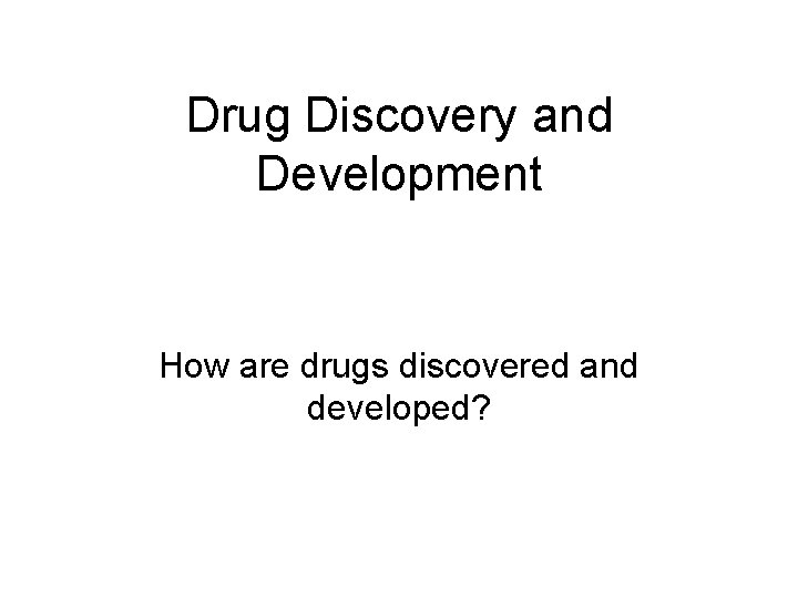 Drug Discovery and Development How are drugs discovered and developed? 