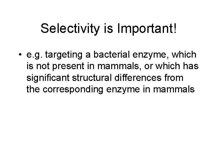 Selectivity is Important! • e. g. targeting a bacterial enzyme, which is not present