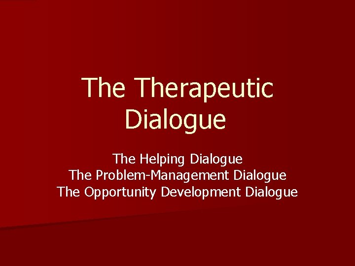 The Therapeutic Dialogue The Helping Dialogue The Problem-Management Dialogue The Opportunity Development Dialogue 