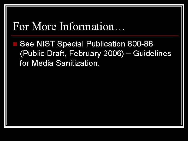 For More Information… n See NIST Special Publication 800 -88 (Public Draft, February 2006)