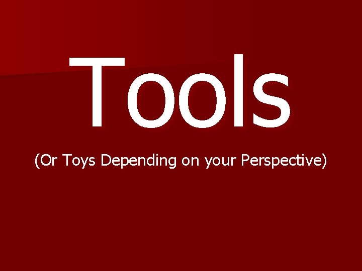 Tools (Or Toys Depending on your Perspective) 