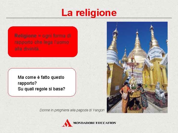 La religione Religione = ogni forma di rapporto che lega l’uomo alla divinità. Ma