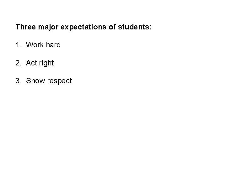 Three major expectations of students: 1. Work hard 2. Act right 3. Show respect