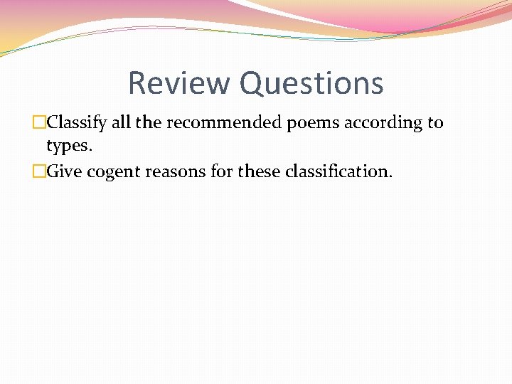 Review Questions �Classify all the recommended poems according to types. �Give cogent reasons for