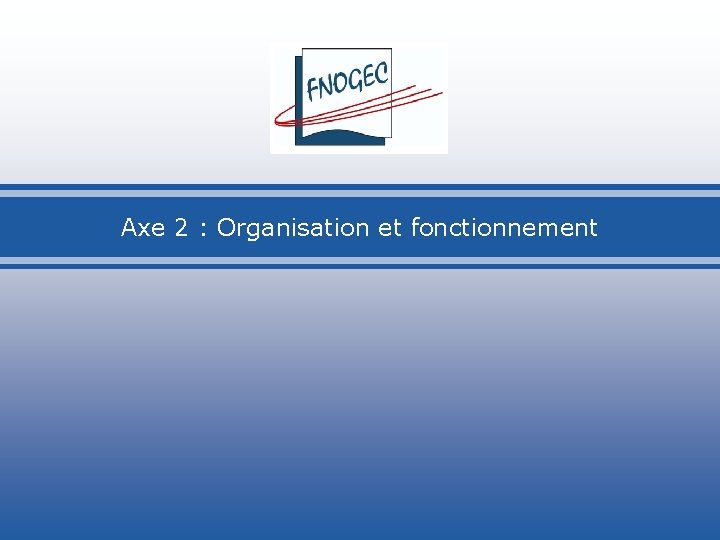 Axe 2 : Organisation et fonctionnement 