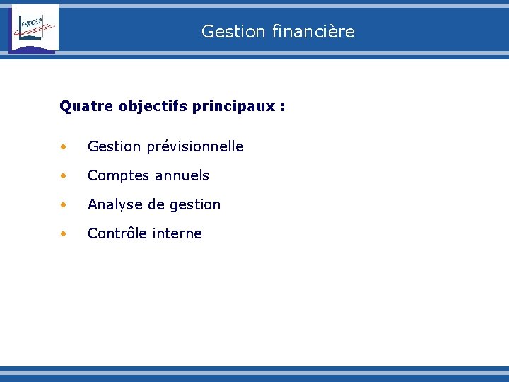 Gestion financière Quatre objectifs principaux : • Gestion prévisionnelle • Comptes annuels • Analyse