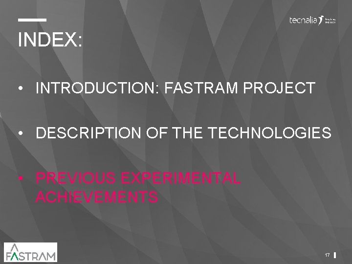 INDEX: • INTRODUCTION: FASTRAM PROJECT • DESCRIPTION OF THE TECHNOLOGIES • PREVIOUS EXPERIMENTAL ACHIEVEMENTS INDEX: • INTRODUCTION: FASTRAM PROJECT • DESCRIPTION OF THE TECHNOLOGIES • PREVIOUS EXPERIMENTAL ACHIEVEMENTS
