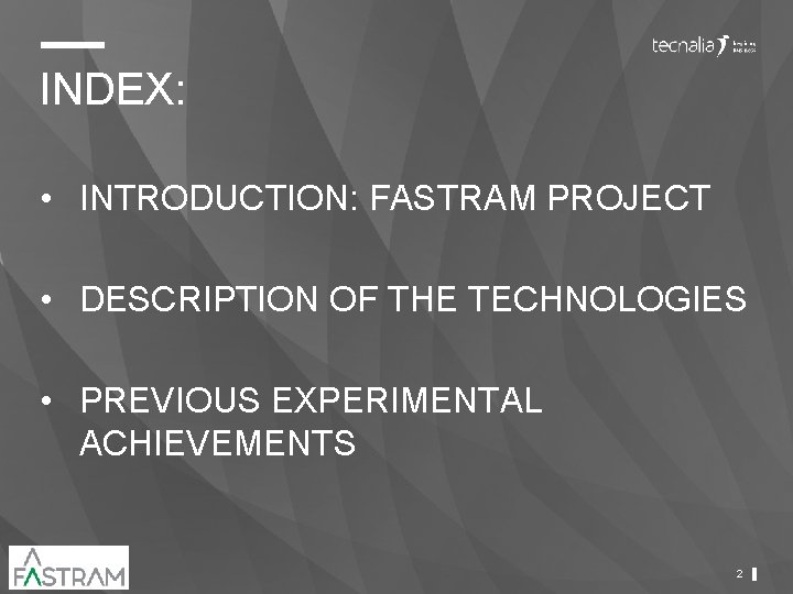 INDEX: • INTRODUCTION: FASTRAM PROJECT • DESCRIPTION OF THE TECHNOLOGIES • PREVIOUS EXPERIMENTAL ACHIEVEMENTS INDEX: • INTRODUCTION: FASTRAM PROJECT • DESCRIPTION OF THE TECHNOLOGIES • PREVIOUS EXPERIMENTAL ACHIEVEMENTS