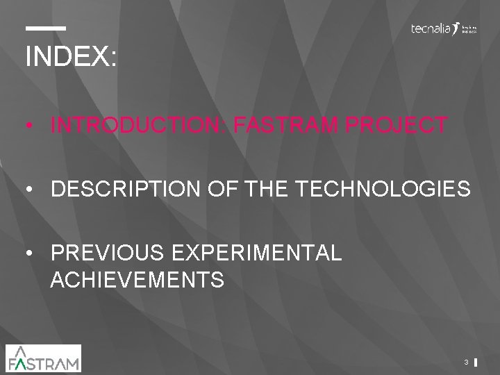 INDEX: • INTRODUCTION: FASTRAM PROJECT • DESCRIPTION OF THE TECHNOLOGIES • PREVIOUS EXPERIMENTAL ACHIEVEMENTS INDEX: • INTRODUCTION: FASTRAM PROJECT • DESCRIPTION OF THE TECHNOLOGIES • PREVIOUS EXPERIMENTAL ACHIEVEMENTS